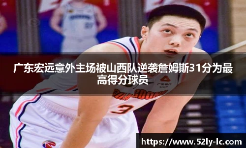广东宏远意外主场被山西队逆袭詹姆斯31分为最高得分球员