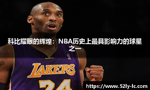 科比耀眼的辉煌：NBA历史上最具影响力的球星之一