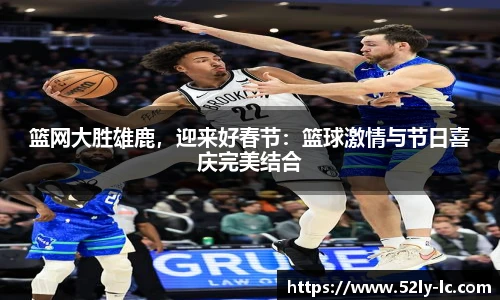 篮网大胜雄鹿，迎来好春节：篮球激情与节日喜庆完美结合
