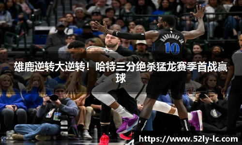 雄鹿逆转大逆转！哈特三分绝杀猛龙赛季首战赢球