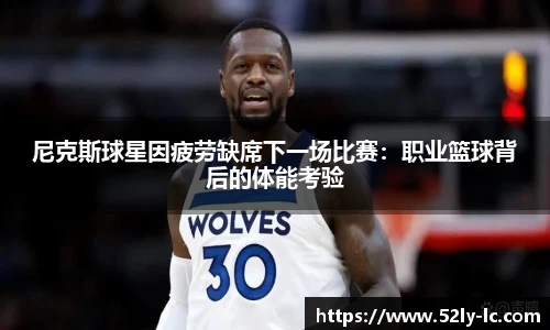 尼克斯球星因疲劳缺席下一场比赛：职业篮球背后的体能考验