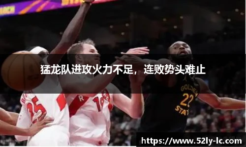 猛龙队进攻火力不足，连败势头难止