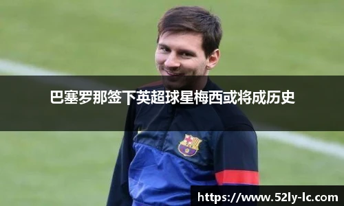 巴塞罗那签下英超球星梅西或将成历史