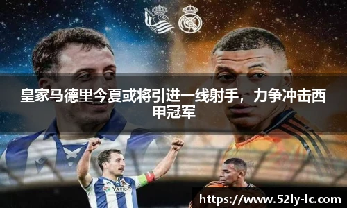 皇家马德里今夏或将引进一线射手，力争冲击西甲冠军