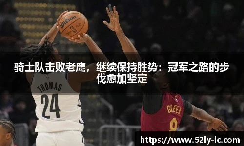 骑士队击败老鹰，继续保持胜势：冠军之路的步伐愈加坚定