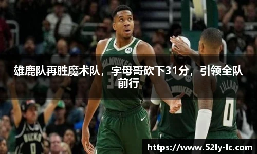 雄鹿队再胜魔术队，字母哥砍下31分，引领全队前行