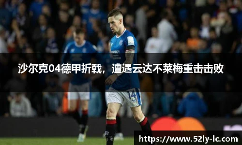 沙尔克04德甲折戟，遭遇云达不莱梅重击击败