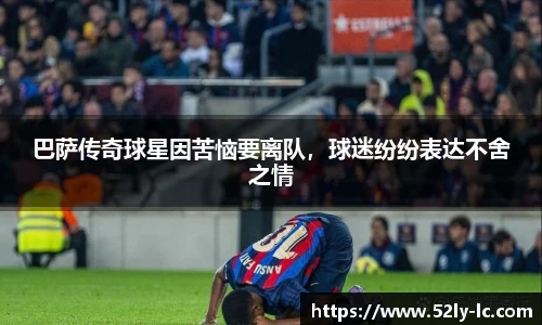 巴萨传奇球星因苦恼要离队，球迷纷纷表达不舍之情