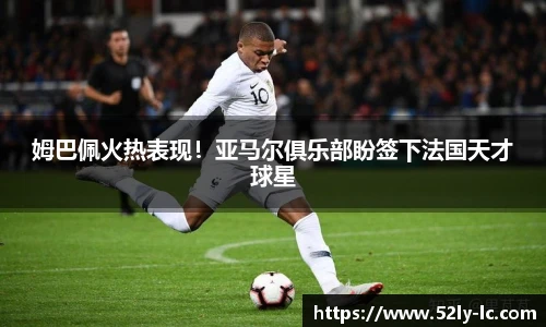 姆巴佩火热表现！亚马尔俱乐部盼签下法国天才球星