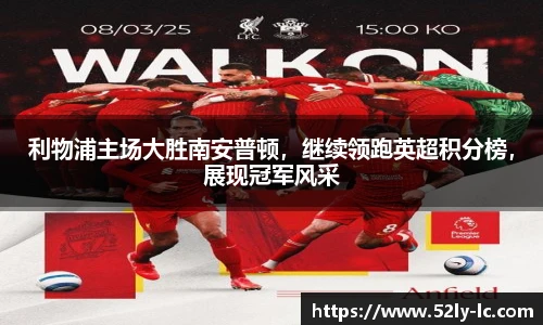 利物浦主场大胜南安普顿，继续领跑英超积分榜，展现冠军风采