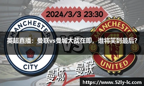 英超直播：曼联vs曼城大战在即，谁将笑到最后？