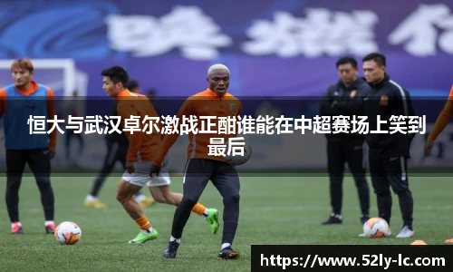 恒大与武汉卓尔激战正酣谁能在中超赛场上笑到最后
