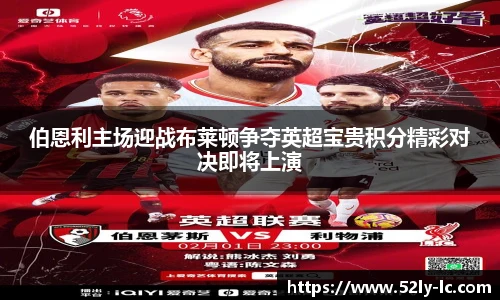 伯恩利主场迎战布莱顿争夺英超宝贵积分精彩对决即将上演