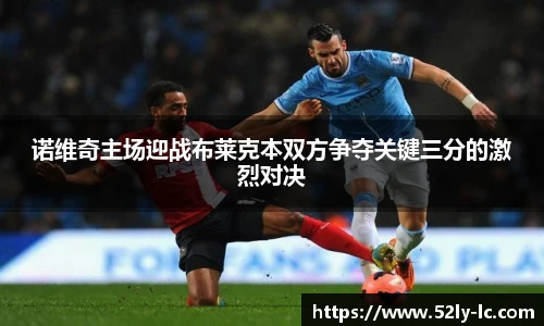诺维奇主场迎战布莱克本双方争夺关键三分的激烈对决