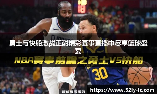 勇士与快船激战正酣精彩赛事直播中尽享篮球盛宴