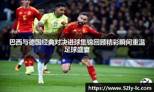 巴西与德国经典对决进球集锦回顾精彩瞬间重温足球盛宴