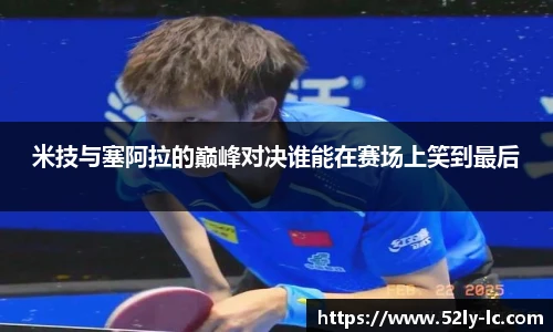米技与塞阿拉的巅峰对决谁能在赛场上笑到最后
