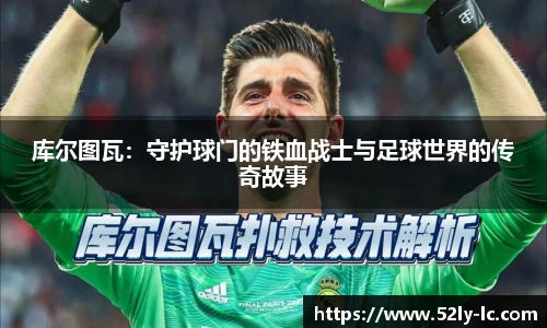 库尔图瓦：守护球门的铁血战士与足球世界的传奇故事