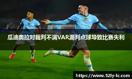 瓜迪奥拉对裁判不满VAR漏判点球导致比赛失利
