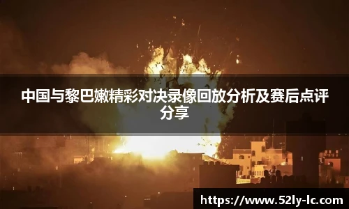 中国与黎巴嫩精彩对决录像回放分析及赛后点评分享