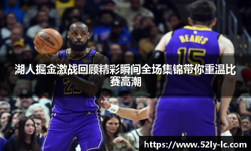 湖人掘金激战回顾精彩瞬间全场集锦带你重温比赛高潮