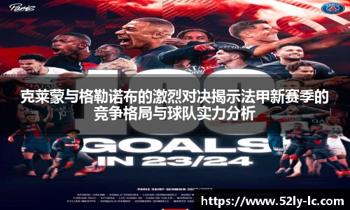 克莱蒙与格勒诺布的激烈对决揭示法甲新赛季的竞争格局与球队实力分析
