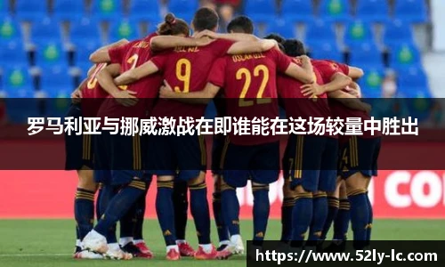 罗马利亚与挪威激战在即谁能在这场较量中胜出