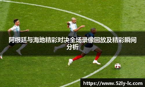 阿根廷与海地精彩对决全场录像回放及精彩瞬间分析