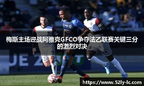 梅斯主场迎战阿雅克GFCO争夺法乙联赛关键三分的激烈对决