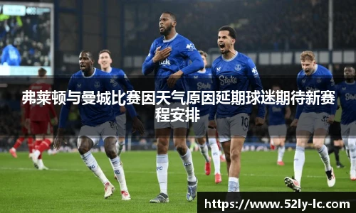 弗莱顿与曼城比赛因天气原因延期球迷期待新赛程安排