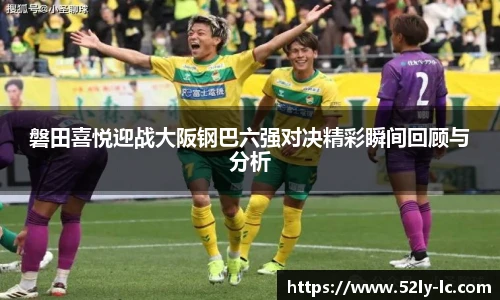 磐田喜悦迎战大阪钢巴六强对决精彩瞬间回顾与分析