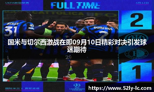 国米与切尔西激战在即09月10日精彩对决引发球迷期待