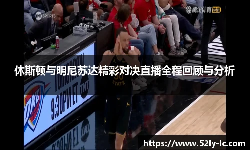 休斯顿与明尼苏达精彩对决直播全程回顾与分析