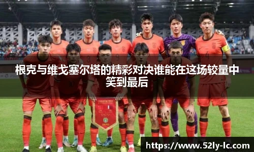 根克与维戈塞尔塔的精彩对决谁能在这场较量中笑到最后