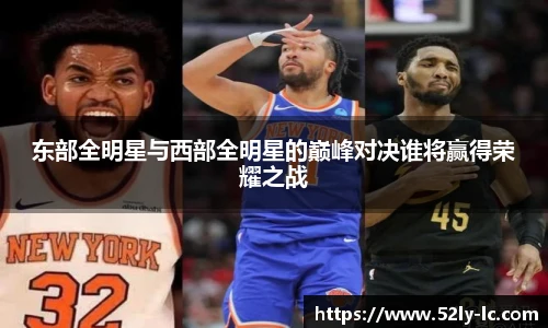 东部全明星与西部全明星的巅峰对决谁将赢得荣耀之战
